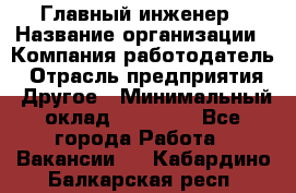 Главный инженер › Название организации ­ Компания-работодатель › Отрасль предприятия ­ Другое › Минимальный оклад ­ 45 000 - Все города Работа » Вакансии   . Кабардино-Балкарская респ.